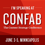 I'm speaking at CONFAB: The Content Strategy Conference. Join me in Minneapolis, MN on June 3-5, 2013!